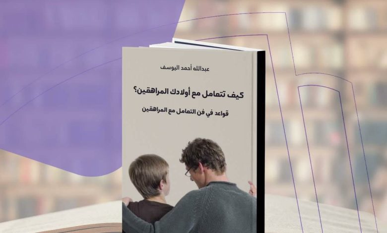 Photo of كتاب: «كيف تتعامل مع أولادك المراهقين» للشيخ اليوسف يصدر في طبعته الثالثة